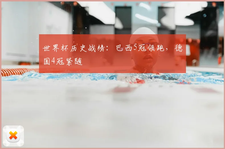 世界杯历史战绩:巴西5冠领跑,德国4冠紧随