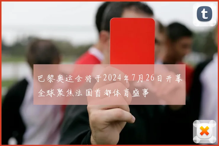 巴黎奥运会将于2024年7月26日开幕全球聚焦法国首都体育盛事