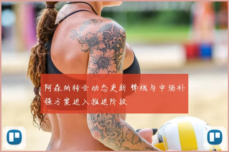 阿森纳转会动态更新 锋线与中场补强方案进入推进阶段