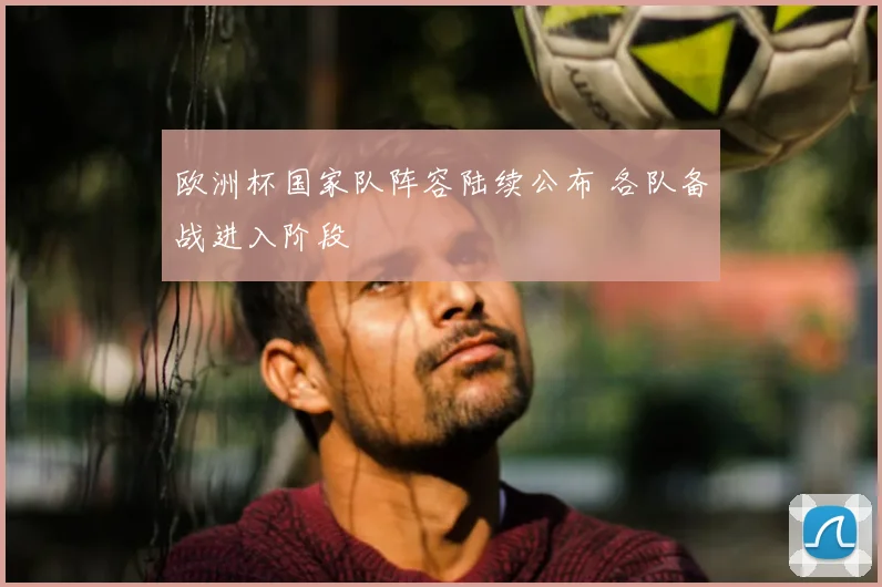 欧洲杯国家队阵容陆续公布 各队备战进入阶段