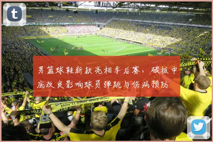 男篮球鞋新款亮相季后赛，碳板中底改良影响球员弹跳与伤病预防