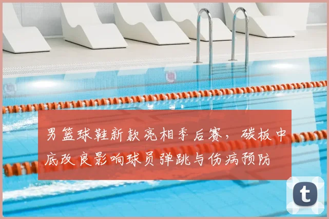 男篮球鞋新款亮相季后赛，碳板中底改良影响球员弹跳与伤病预防