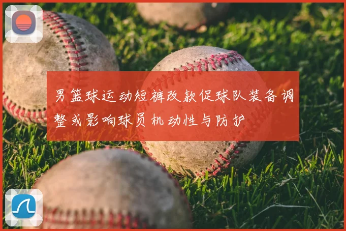 男篮球运动短裤改款促球队装备调整或影响球员机动性与防护