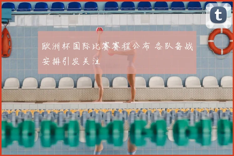 欧洲杯国际比赛赛程公布 各队备战安排引发关注