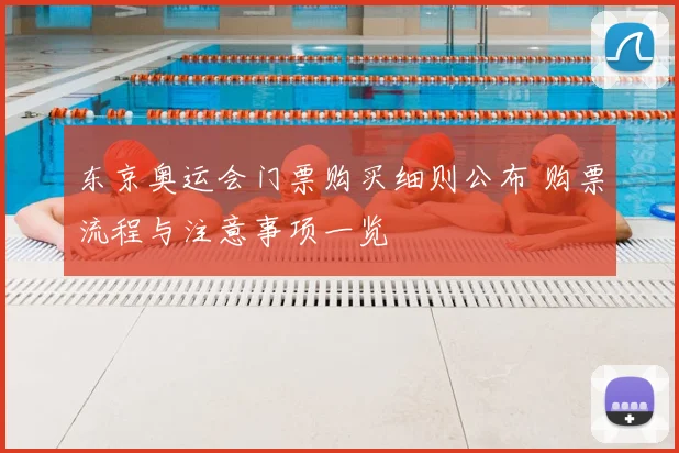 东京奥运会门票购买细则公布 购票流程与注意事项一览