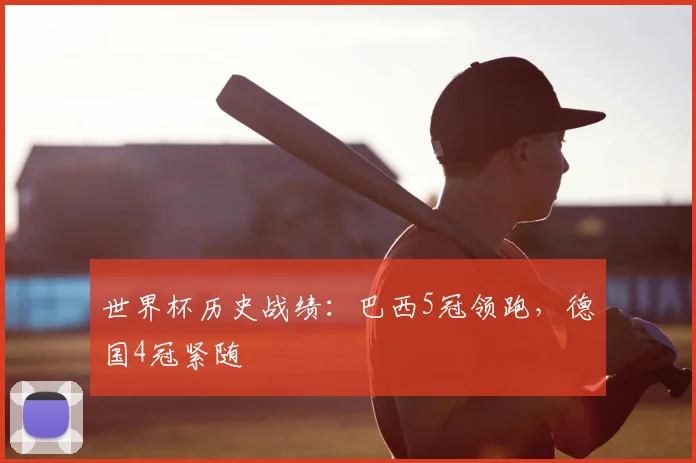 世界杯历史战绩:巴西5冠领跑,德国4冠紧随