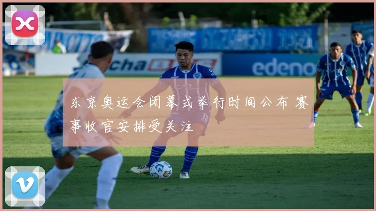 东京奥运会闭幕式举行时间公布 赛事收官安排受关注