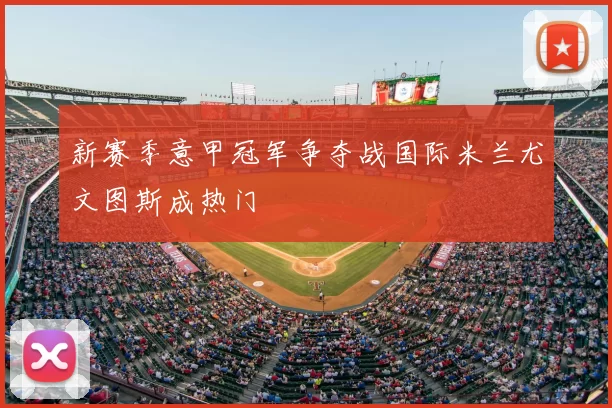 新赛季意甲冠军争夺战国际米兰尤文图斯成热门