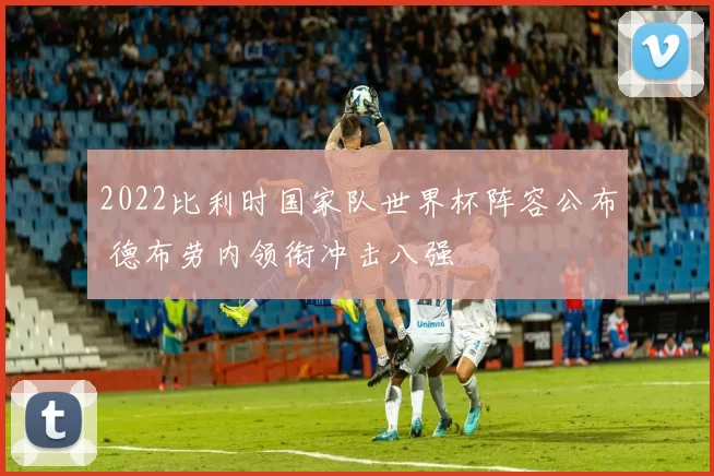 2022比利时国家队世界杯阵容公布 德布劳内领衔冲击八强