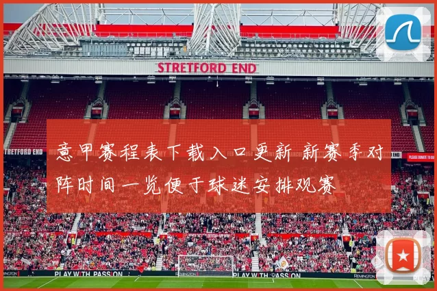 意甲赛程表下载入口更新 新赛季对阵时间一览便于球迷安排观赛