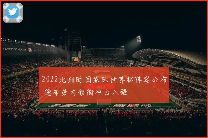 2022比利时国家队世界杯阵容公布 德布劳内领衔冲击八强