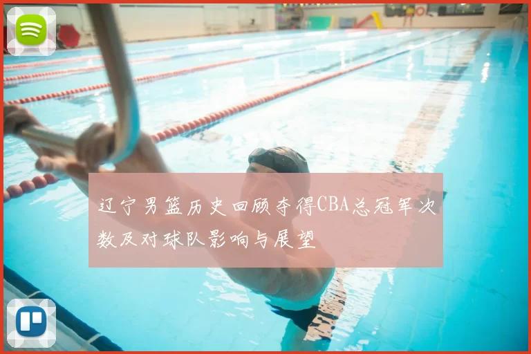 辽宁男篮历史回顾夺得CBA总冠军次数及对球队影响与展望