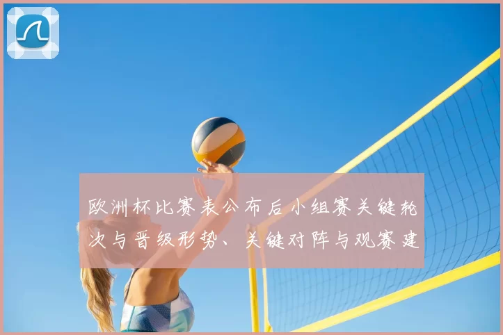 欧洲杯比赛表公布后小组赛关键轮次与晋级形势、关键对阵与观赛建议
