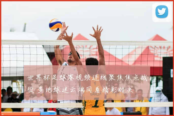 世界杯足球赛视频连线聚焦焦点战役 多地球迷云端同看精彩对决