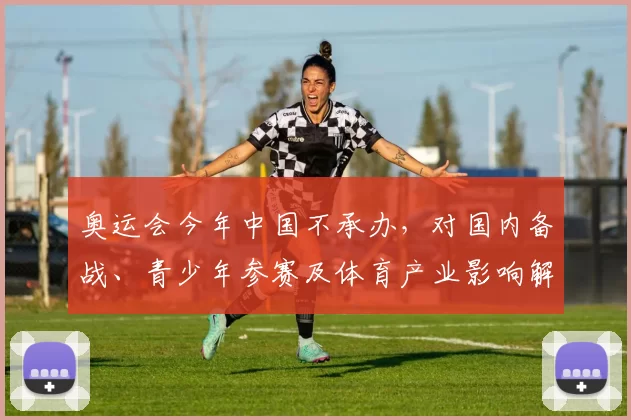 奥运会今年中国不承办，对国内备战、青少年参赛及体育产业影响解读