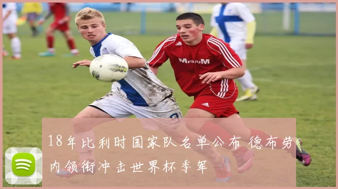 18年比利时国家队名单公布 德布劳内领衔冲击世界杯季军