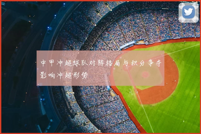 中甲冲超球队对阵格局与积分争夺影响冲超形势