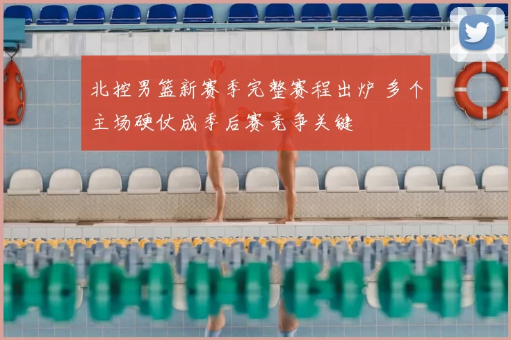 北控男篮新赛季完整赛程出炉 多个主场硬仗成季后赛竞争关键