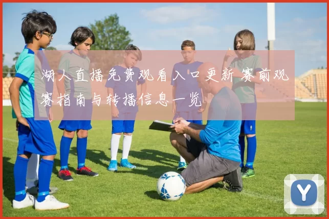 湖人直播免费观看入口更新 赛前观赛指南与转播信息一览