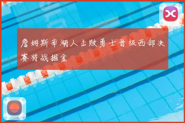 詹姆斯率湖人击败勇士晋级西部决赛将战掘金