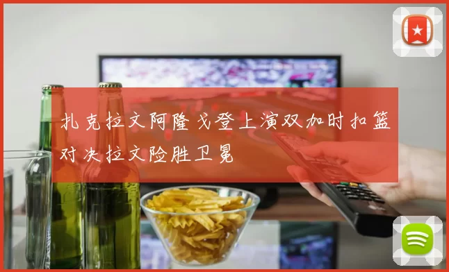 扎克拉文阿隆戈登上演双加时扣篮对决拉文险胜卫冕