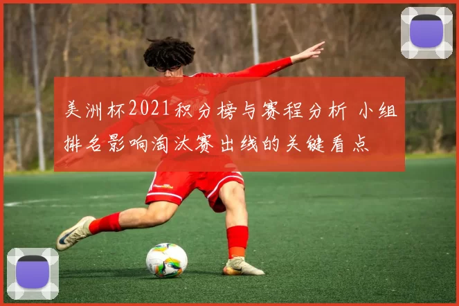 美洲杯2021积分榜与赛程分析 小组排名影响淘汰赛出线的关键看点