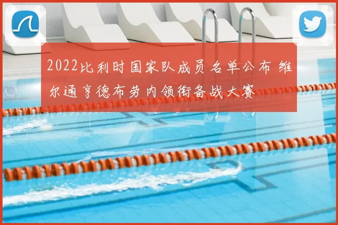 2022比利时国家队成员名单公布 维尔通亨德布劳内领衔备战大赛