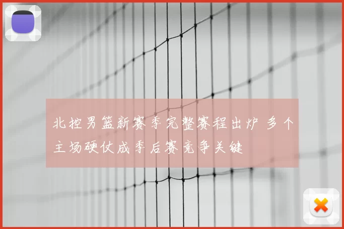 北控男篮新赛季完整赛程出炉 多个主场硬仗成季后赛竞争关键