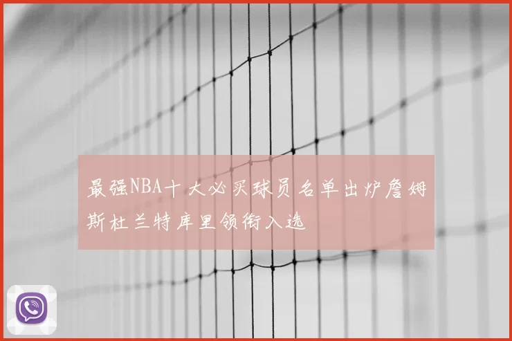 最强NBA十大必买球员名单出炉詹姆斯杜兰特库里领衔入选