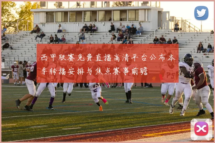 西甲联赛免费直播高清平台公布本季转播安排与焦点赛事前瞻